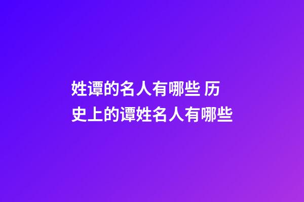姓谭的名人有哪些 历史上的谭姓名人有哪些